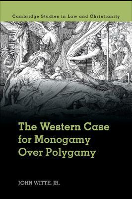 The Western Case for Monogamy Over Polygamy by John Witte Jr