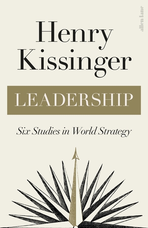 Leadership: Six Studies in World Strategy by Henry Kissinger