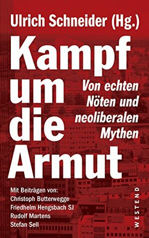 Kampf um die Armut: Von echten Nöten und neoliberalen Mythen by Stefan Sell, Rudolf Martens, Christoph Butterwegge, Ulrich Schneider, Friedhelm Hengsbach SJ
