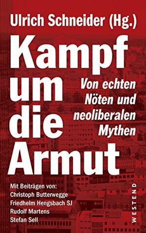 Kampf um die Armut: Von echten Nöten und neoliberalen Mythen by Ulrich Schneider, Stefan Sell, Friedhelm Hengsbach SJ, Christoph Butterwegge, Rudolf Martens