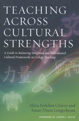 Teaching Across Cultural Strengths: A Guide to Balancing Integrated and Individuated Cultural Frameworks in College Teaching by Susan Diana Longerbeam, Alicia Fedelina Chávez