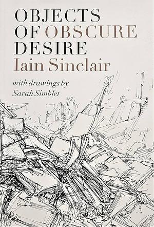 Objects of Obscure Desire by Iain Sinclair