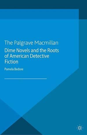 Dime Novels and the Roots of American Detective Fiction by Pamela Bedore