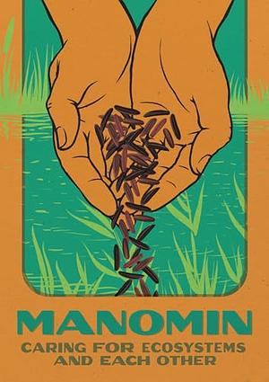 Manomin: Caring for Ecosystems and Each Other by Jane Mariotti, Andrea Bradford, Brittany Luby, Margaret Lehman, Samantha Mehltretter