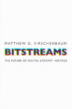 Bitstreams: The Future of Digital Literary Heritage by Matthew G. Kirschenbaum