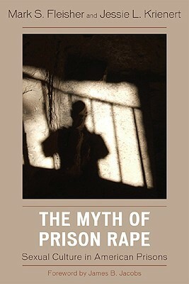 The Myth of Prison Rape: Sexual Culture in American Prisons by Jessie L. Krienert, Mark S. Fleisher