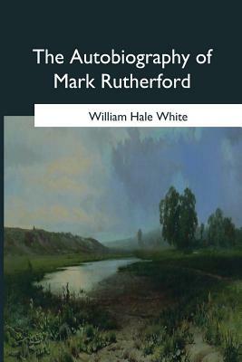 The Autobiography of Mark Rutherford: Edited by his friend Reuben Shapcott by William Hale White