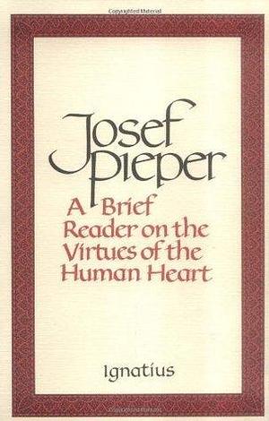 A Brief Reader on the Virtues of the Human Heart by Josef Pieper, Josef Pieper