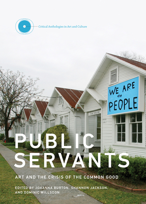 Public Servants: Art and the Crisis of the Common Good by Dominic Willsdon, Shannon Jackson, Johanna Burton
