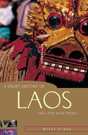 A Short History of Laos: The land in between by Grant Evans, Grant Evans