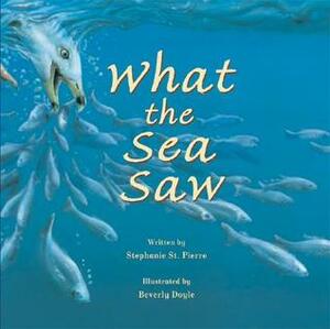 What the Sea Saw by Stephanie St. Pierre, Beverley Doyle