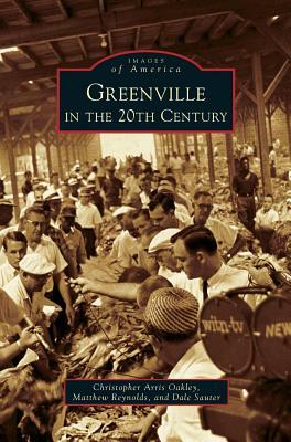 Greenville in the 20th Century by Christopher Arris Oakley, Dale Sauter, Matthew Reynolds