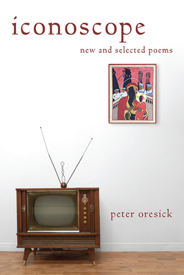 Iconoscope: New and Selected Poems by Peter Oresick