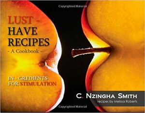 Lust Have Recipes, Aphrodisiac Cookbook by C. Nzingha Smith