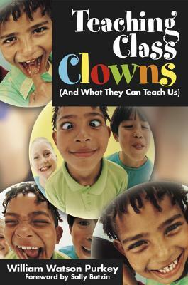 Teaching Class Clowns: And What They Can Teach Us by William W. Purkey