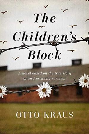 The Children's Block: A Novel Based on the True Story of an Auschwitz Survivor by Otto B. Kraus