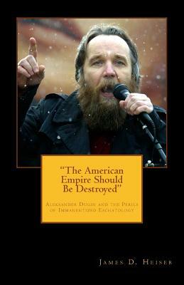 "The American Empire Should Be Destroyed": Alexander Dugin and the Perils of Immanentized Eschatology by James D. Heiser