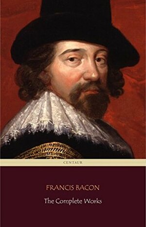 Francis Bacon: The Complete Works (Centaur Classics) by Sir Francis Bacon