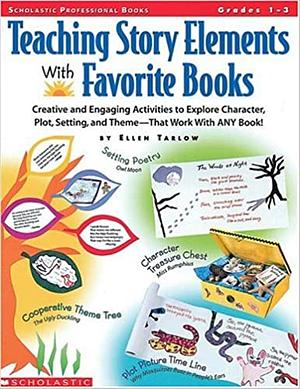 Teaching Story Elements With Favorite Books: Creative and Engaging Activities to Explore Character, Plot, Setting, and Theme-That Work with ANY Book! by Maxie Chambliss, Ellen Tarlow