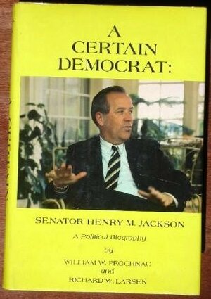 A Certain Democrat: Senator Henry M. Jackson- A Political Biography by William Prochnau, Richard W. Larsen