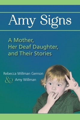 Amy Signs: A Mother, Her Deaf Daughter, and Their Stories by Amy Willman, Rebecca Willman Gernon