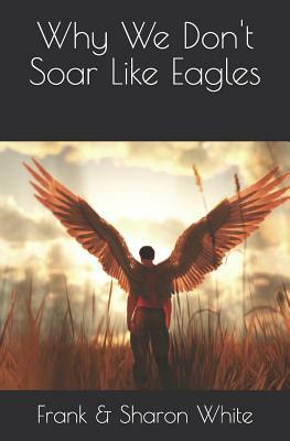 Why We Don't Soar Like Eagles: Paperback (Black & White) by Sharon White, Frank White