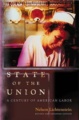 State of the Union: A Century of American Labor - Revised and Expanded Edition by Nelson Lichtenstein