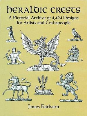 Heraldic Crests: A Pictorial Archive of 4,424 Designs for Artists and Craftspeople by James Fairbarin, James Fairbairn