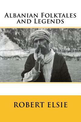 Albanian Folktales and Legends: Selected and translated from the Albanian by Robert Elsie