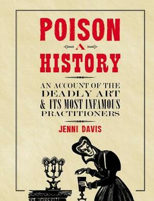 Poison: A History: An Account of the Deadly Art and Its Most Infamous Practitioners by Jenni Davis