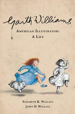 Garth Williams, American Illustrator: A Life by Elizabeth K. Wallace, James D. Wallace