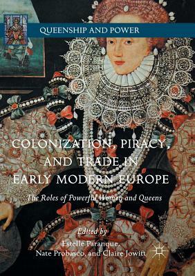 Colonization, Piracy, and Trade in Early Modern Europe: The Roles of Powerful Women and Queens by 