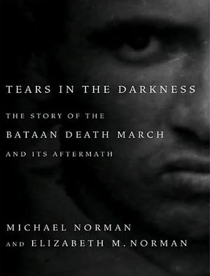 Tears in the Darkness: The Story of the Bataan Death March and Its Aftermath by Michael Norman