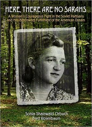 Here, There Are No Sarah's: A Woman's Courageous Fight in the Soviet Partisons and Her Bittersweet Fulfillment of the American Dream by Sonia Shainwald Orbuch, Fred Rosenbaum
