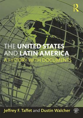 The United States and Latin America: A History with Documents by Jeffrey Taffet, Dustin Walcher