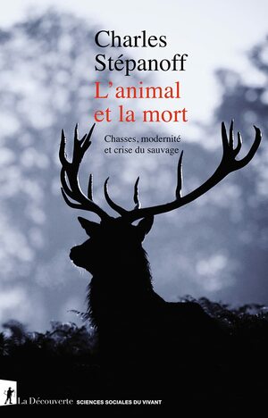 L'animal et la mort - Chasses, modernité et crise du sauvage by Charles Stépanoff