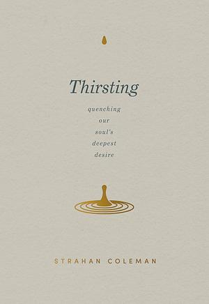 THIRSTING: Quenching Our Soul's Deepest Desire by STRAHAN. COLEMAN