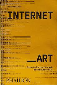 Internet_Art: From the Birth of the Web to the Rise of NFTs by Omar Kholeif