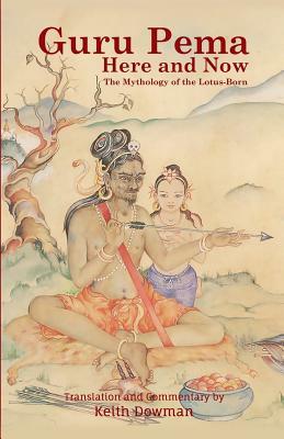 Guru Pema Here and Now: The Mythology of the Lotus Born by Keith Dowman