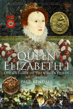 Queen Elizabeth I: Life and Legacy of the Virgin Queen by Paul Kendall