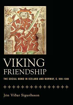 Viking Friendship: The Social Bond in Iceland and Norway, C. 900-1300 by Jón Viðar Sigurðsson