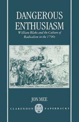 Dangerous Enthusiasm: William Blake and the Culture of Radicalism in the 1790s by Jon Mee