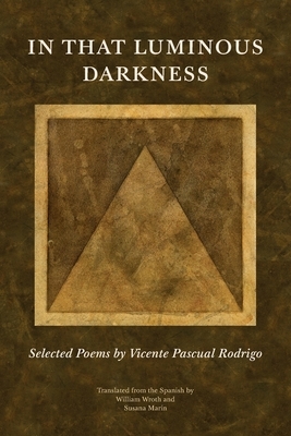 In That Luminous Darkness: Selected Poems by Vincente Pascual Rodrigo by Vincente Pascual Rodrigo