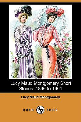 Lucy Maud Montgomery Short Stories: 1896 to 1901 by L.M. Montgomery