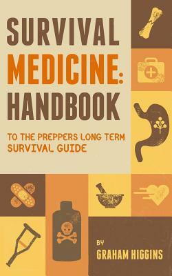 Survival Medicine: Handbook to the prepper's long term survival guide by Graham Higgins