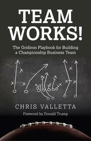 Team Works!: The Gridiron Playbook for Building a Championship Business Team by Chris Valletta