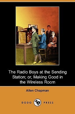 The Radio Boys at the Sending Station; Or, Making Good in the Wireless Room by Jack Binns, Allen Chapman