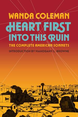 Heart First into this Ruin: The Complete American Sonnets by Wanda Coleman