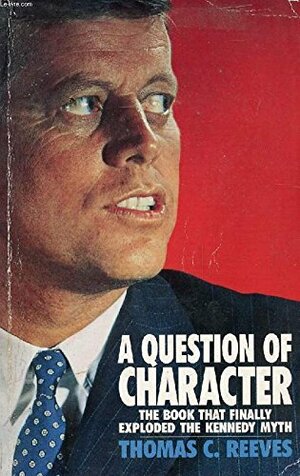 A Question of Character: A Life of John F. Kennedy by Thomas C. Reeves