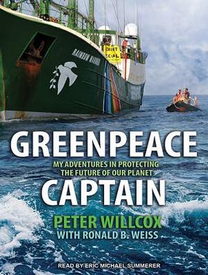 Greenpeace Captain: My Adventures in Protecting the Future of Our Planet by Peter Willcox, Ronald Weiss